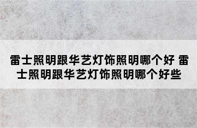 雷士照明跟华艺灯饰照明哪个好 雷士照明跟华艺灯饰照明哪个好些